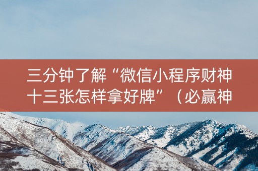 三分钟了解“微信小程序财神十三张怎样拿好牌”（必赢神器免费安装)