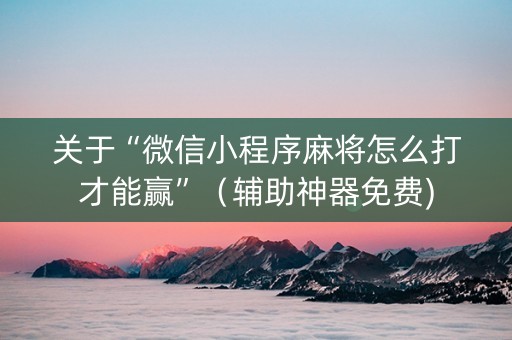关于“微信小程序麻将怎么打才能赢”（辅助神器免费)