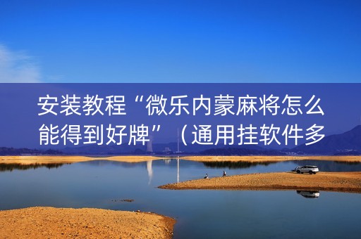 安装教程“微乐内蒙麻将怎么能得到好牌”（通用挂软件多少钱)