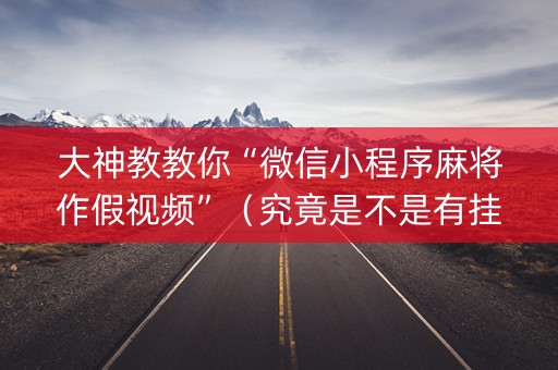 大神教教你“微信小程序麻将作假视频”（究竟是不是有挂)