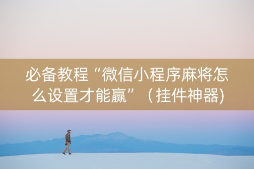 必备教程“微信小程序麻将怎么设置才能赢”（挂件神器)