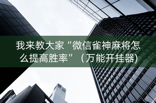 我来教大家“微信雀神麻将怎么提高胜率”（万能开挂器)
