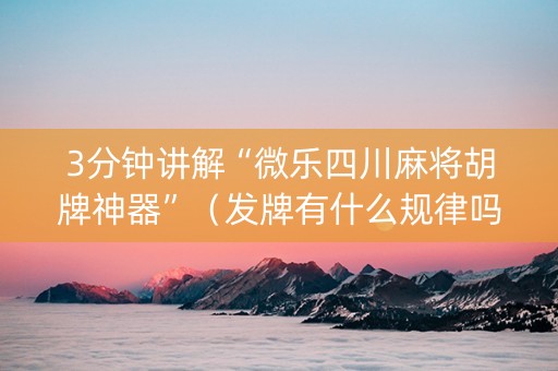 3分钟讲解“微乐四川麻将胡牌神器”（发牌有什么规律吗)