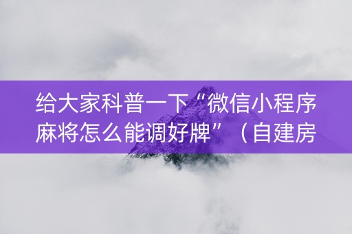 给大家科普一下“微信小程序麻将怎么能调好牌”（自建房胜负规律)