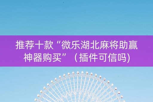 推荐十款“微乐湖北麻将助赢神器购买”（插件可信吗)