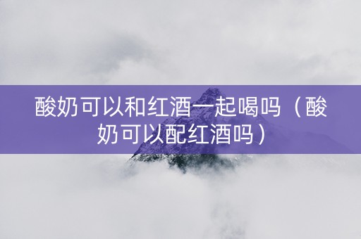 酸奶可以和红酒一起喝吗（酸奶可以配红酒吗）