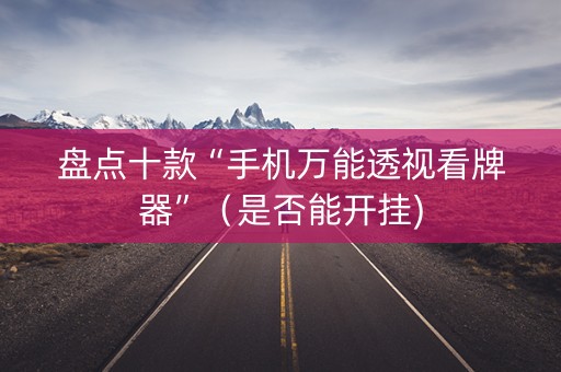 盘点十款“手机万能透视看牌器”（是否能开挂)
