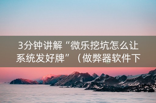 3分钟讲解“微乐挖坑怎么让系统发好牌”（做弊器软件下载)
