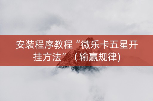 安装程序教程“微乐卡五星开挂方法”（输赢规律)