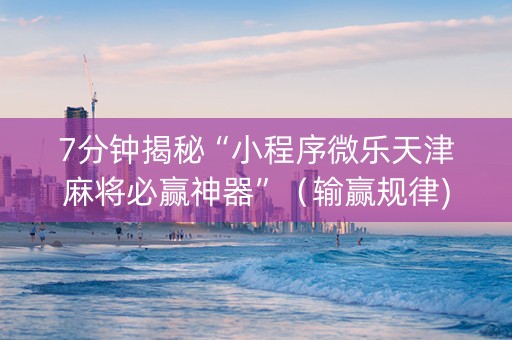 7分钟揭秘“小程序微乐天津麻将必赢神器”（输赢规律)