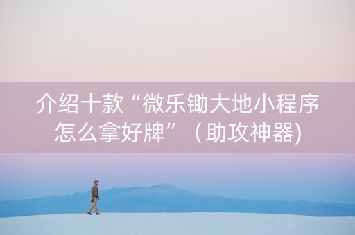 介绍十款“微乐锄大地小程序怎么拿好牌”（助攻神器)