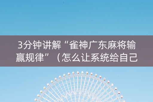 3分钟讲解“雀神广东麻将输赢规律”（怎么让系统给自己好牌)