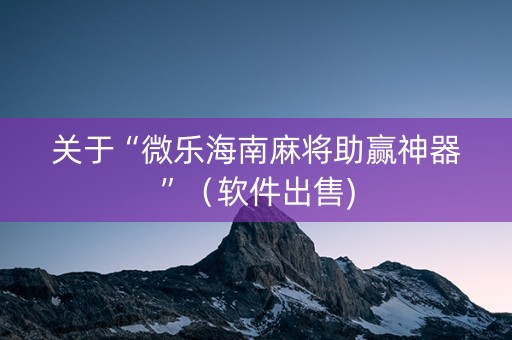 关于“微乐海南麻将助赢神器”（软件出售)