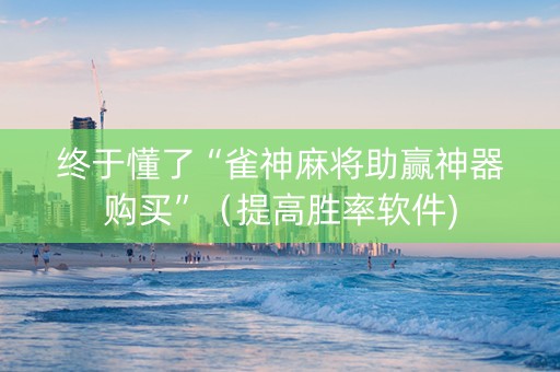 终于懂了“雀神麻将助赢神器购买”（提高胜率软件)