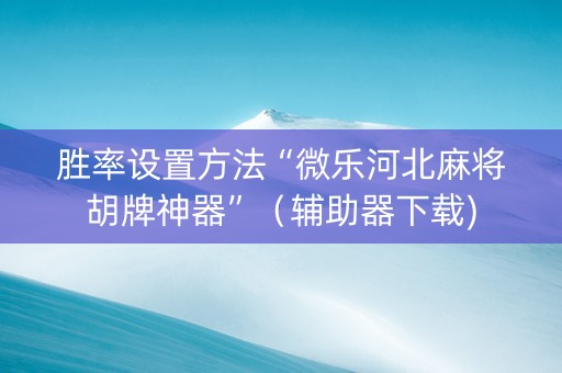 胜率设置方法“微乐河北麻将胡牌神器”（辅助器下载)