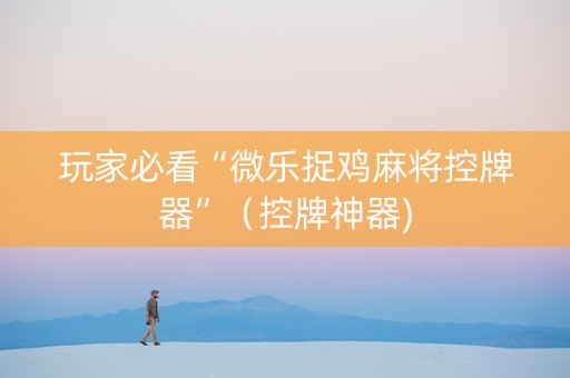 玩家必看“微乐捉鸡麻将控牌器”（控牌神器)