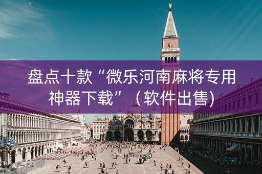 盘点十款“微乐河南麻将专用神器下载”（软件出售)
