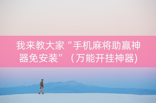 我来教大家“手机麻将助赢神器免安装”（万能开挂神器)