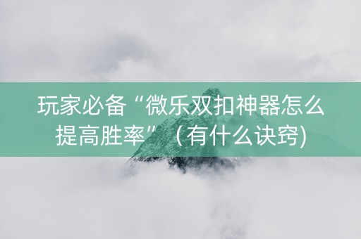 玩家必备“微乐双扣神器怎么提高胜率”（有什么诀窍)