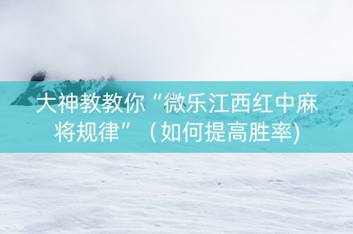 大神教教你“微乐江西红中麻将规律”（如何提高胜率)