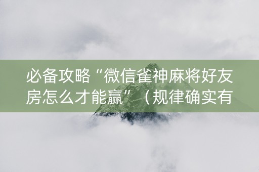 必备攻略“微信雀神麻将好友房怎么才能赢”（规律确实有挂)