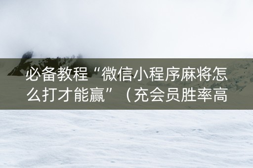 必备教程“微信小程序麻将怎么打才能赢”（充会员胜率高)