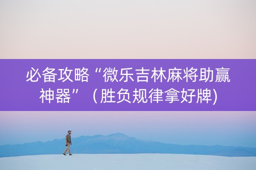 必备攻略“微乐吉林麻将助赢神器”（胜负规律拿好牌)