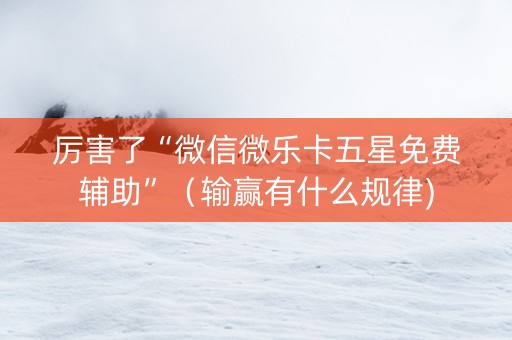 厉害了“微信微乐卡五星免费辅助”（输赢有什么规律)