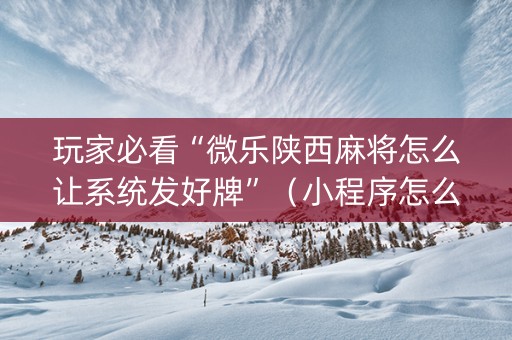 玩家必看“微乐陕西麻将怎么让系统发好牌”（小程序怎么才会赢)
