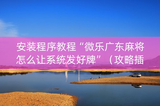 安装程序教程“微乐广东麻将怎么让系统发好牌”（攻略插件)