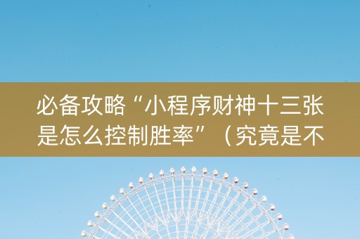 必备攻略“小程序财神十三张是怎么控制胜率”（究竟是不是有挂)