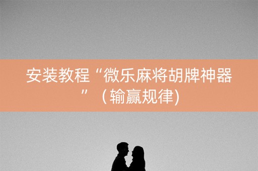 安装教程“微乐麻将胡牌神器”（输赢规律)