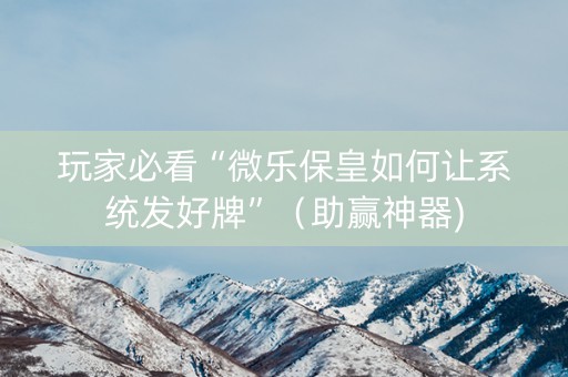 玩家必看“微乐保皇如何让系统发好牌”（助赢神器)