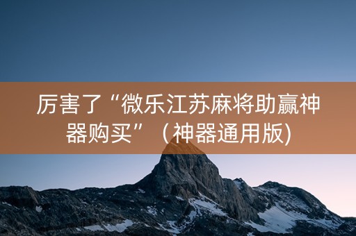 厉害了“微乐江苏麻将助赢神器购买”（神器通用版)
