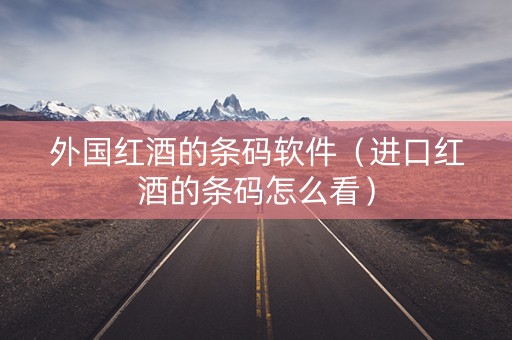 外国红酒的条码软件（进口红酒的条码怎么看）