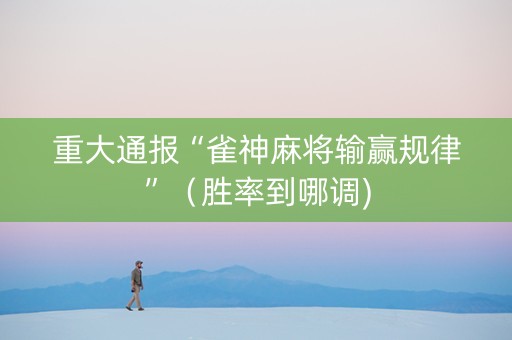 重大通报“雀神麻将输赢规律”（胜率到哪调)