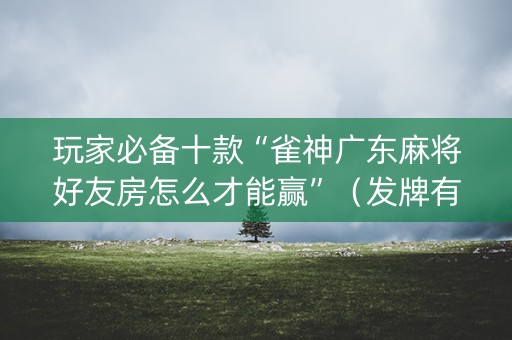 玩家必备十款“雀神广东麻将好友房怎么才能赢”（发牌有什么规律吗)