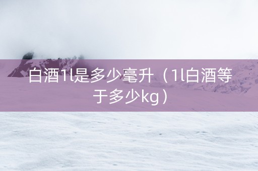 白酒1l是多少毫升（1l白酒等于多少kg）
