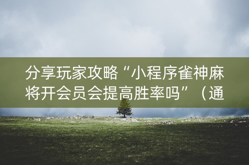 分享玩家攻略“小程序雀神麻将开会员会提高胜率吗”（通用挂软件多少钱)