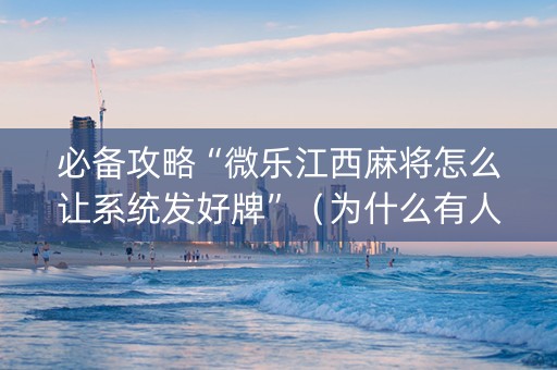 必备攻略“微乐江西麻将怎么让系统发好牌”（为什么有人一直赢)