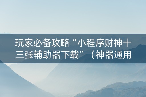 玩家必备攻略“小程序财神十三张辅助器下载”（神器通用版)