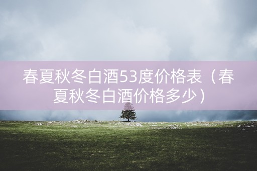 春夏秋冬白酒53度价格表（春夏秋冬白酒价格多少）