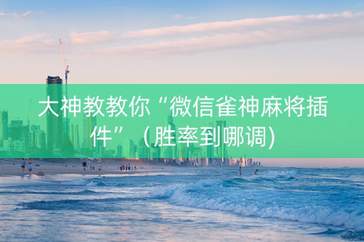 大神教教你“微信雀神麻将插件”（胜率到哪调)