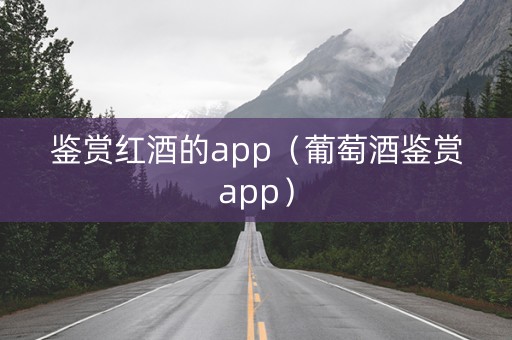 鉴赏红酒的app（葡萄酒鉴赏app）