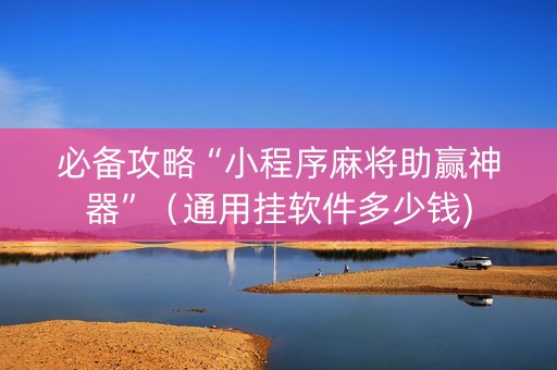 必备攻略“小程序麻将助赢神器”（通用挂软件多少钱)