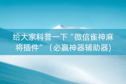 给大家科普一下“微信雀神麻将插件”（必赢神器辅助器)