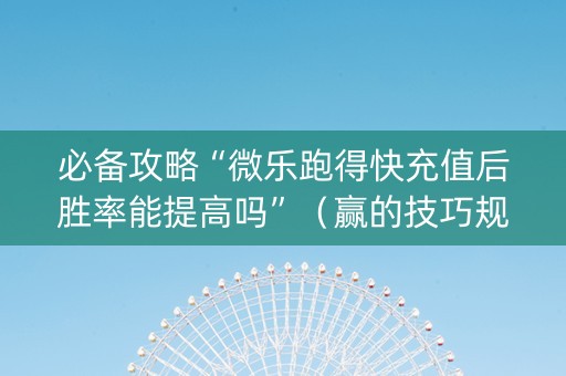 必备攻略“微乐跑得快充值后胜率能提高吗”（赢的技巧规律)