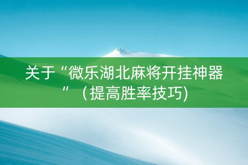关于“微乐湖北麻将开挂神器”（提高胜率技巧)