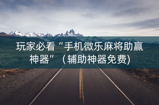玩家必看“手机微乐麻将助赢神器”（辅助神器免费)