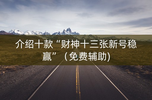 介绍十款“财神十三张新号稳赢”（免费辅助)